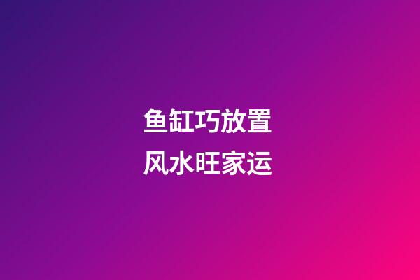 鱼缸巧放置 风水旺家运